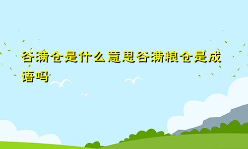 谷满仓是什么意思谷满粮仓是成语吗