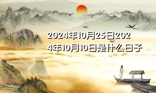 2024年10月25日2024年10月10日是什么日子
