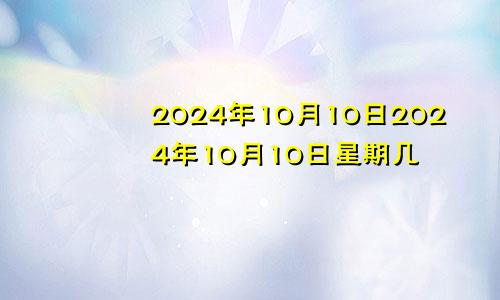 2024年10月10日2024年10月10日星期几