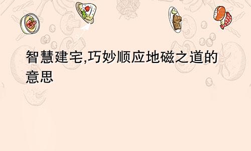 智慧建宅,巧妙顺应地磁之道的意思