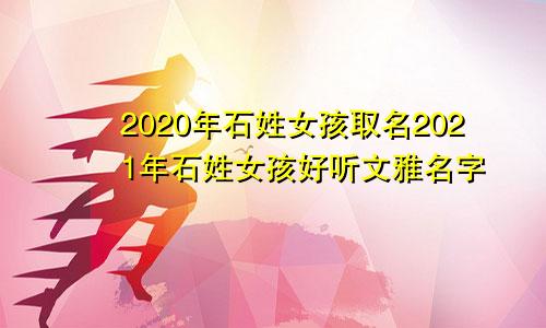 2020年石姓女孩取名2021年石姓女孩好听文雅名字