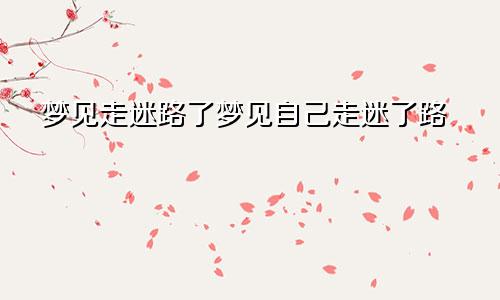 梦见走迷路了梦见自己走迷了路