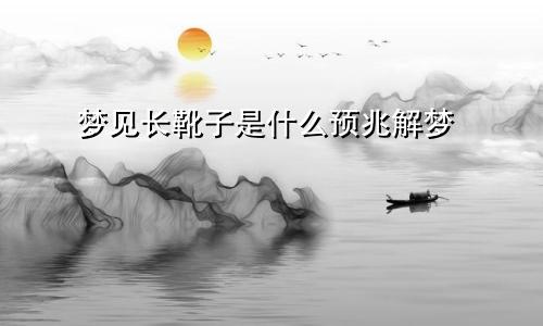 梦见长靴子是什么预兆解梦