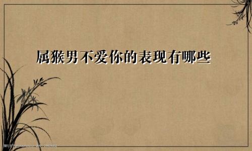 属猴男不爱你的表现有哪些