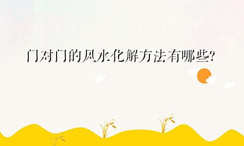 门对门的风水化解方法有哪些?