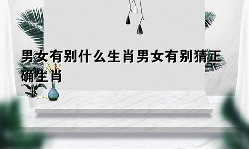 男女有别什么生肖男女有别猜正确生肖