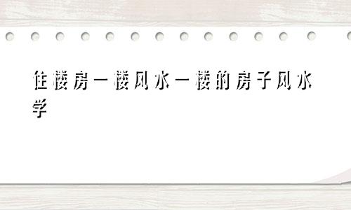 住楼房一楼风水一楼的房子风水学
