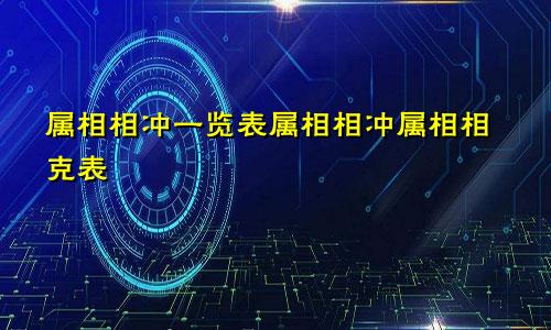 属相相冲一览表属相相冲属相相克表