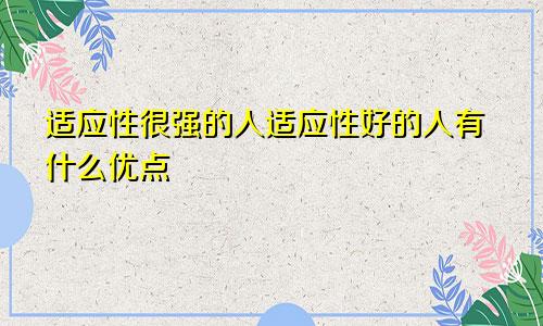 适应性很强的人适应性好的人有什么优点