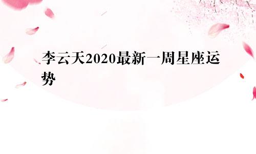 李云天2020最新一周星座运势