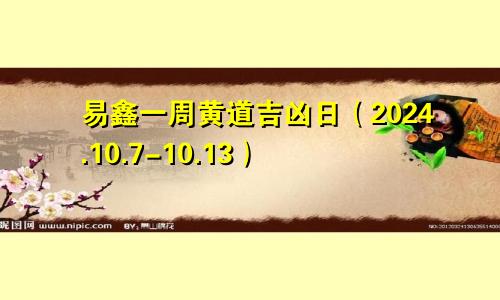 易鑫一周黄道吉凶日(2024.10.7-10.13)