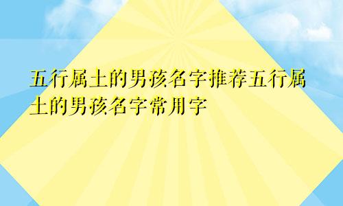 五行属土的男孩名字推荐五行属土的男孩名字常用字