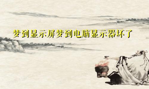 梦到显示屏梦到电脑显示器坏了