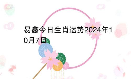 易鑫今日生肖运势2024年10月7日
