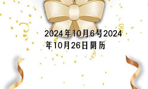 2024年10月6号2024年10月26日阴历