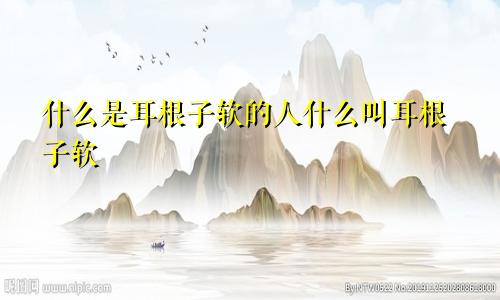 什么是耳根子软的人什么叫耳根子软