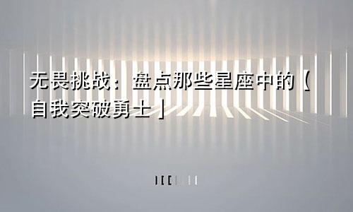无畏挑战:盘点那些星座中的【自我突破勇士】