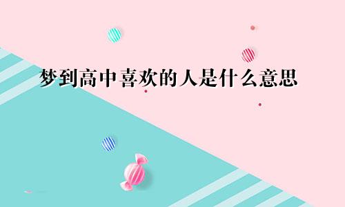 梦到高中喜欢的人是什么意思
