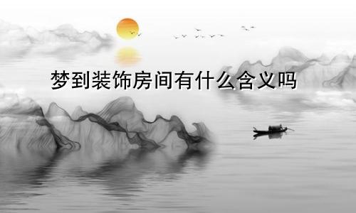 梦到装饰房间有什么含义吗