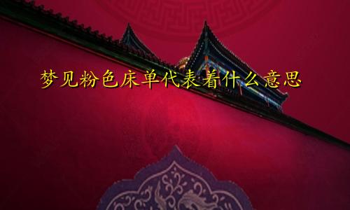 梦见粉色床单代表着什么意思