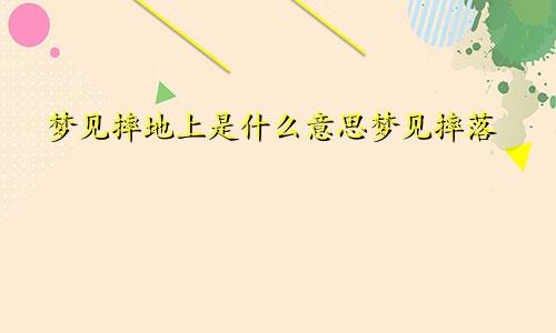 梦见摔地上是什么意思梦见摔落