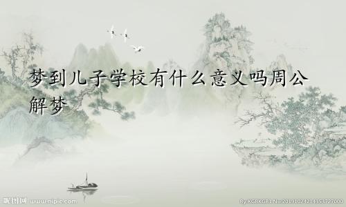 梦到儿子学校有什么意义吗周公解梦