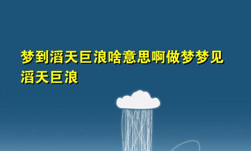 梦到滔天巨浪啥意思啊做梦梦见滔天巨浪