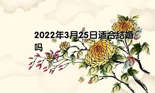 2022年3月25日适合结婚吗