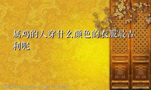 属鸡的人穿什么颜色的衣服最吉利呢