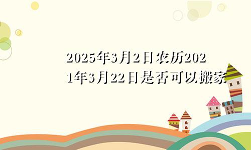 2025年3月2日农历2021年3月22日是否可以搬家