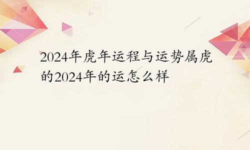 2024年虎年运程与运势属虎的2024年的运怎么样