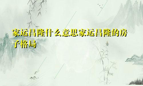 家运昌隆什么意思家运昌隆的房子格局