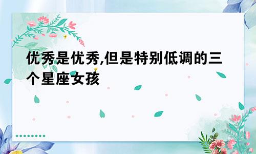 优秀是优秀,但是特别低调的三个星座女孩