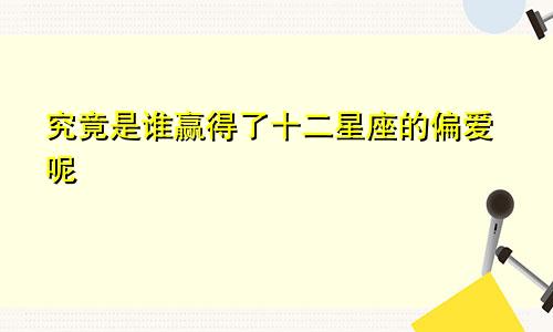 究竟是谁赢得了十二星座的偏爱呢