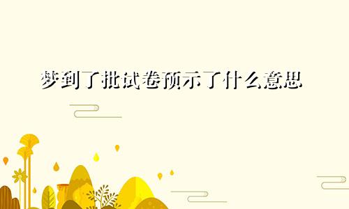 梦到了批试卷预示了什么意思