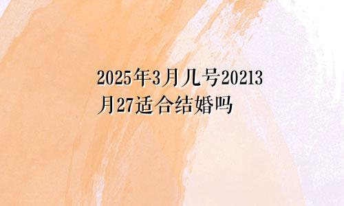 2025年3月几号20213月27适合结婚吗