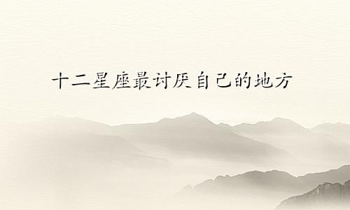 十二星座最讨厌自己的地方