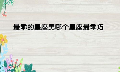 最乖的星座男哪个星座最乖巧