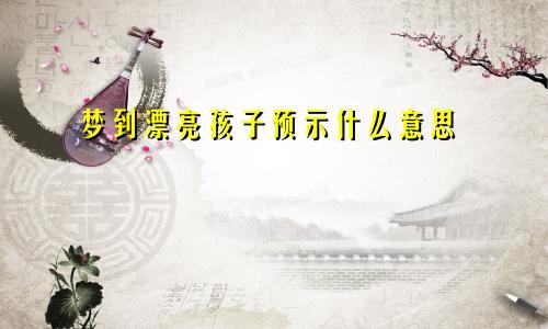 梦到漂亮孩子预示什么意思