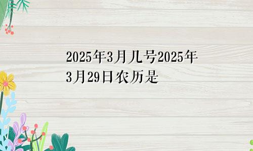 2025年3月几号2025年3月29日农历是