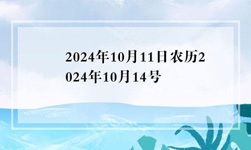 2024年10月11日农历2024年10月14号