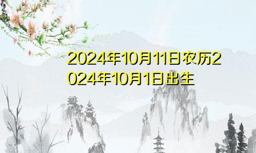 2024年10月11日农历2024年10月1日出生
