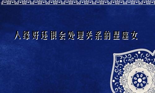 人缘好还很会处理关系的星座女