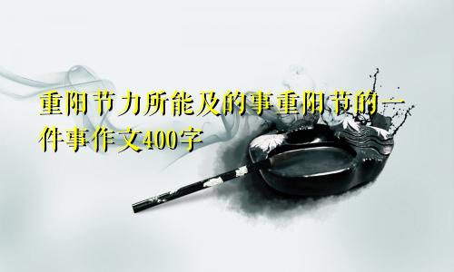 重阳节力所能及的事重阳节的一件事作文400字