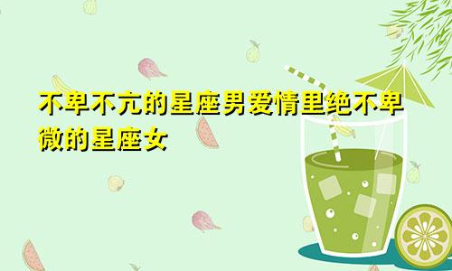 不卑不亢的星座男爱情里绝不卑微的星座女