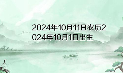 2024年10月11日农历2024年10月1日出生