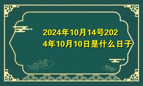 2024年10月14号2024年10月10日是什么日子