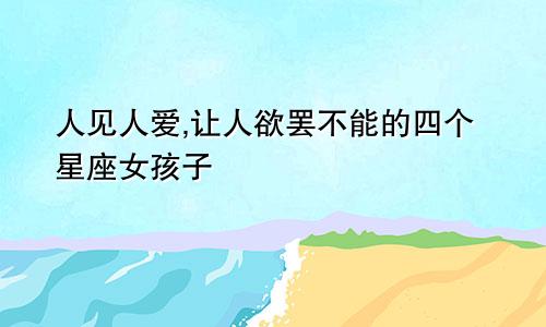 人见人爱,让人欲罢不能的四个星座女孩子
