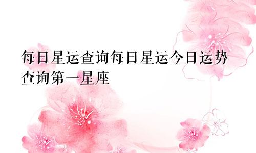 每日星运查询每日星运今日运势查询第一星座