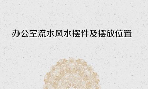 办公室流水风水摆件及摆放位置